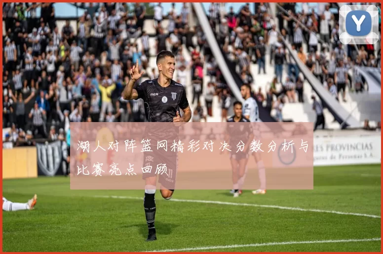 湖人对阵篮网精彩对决分数分析与比赛亮点回顾