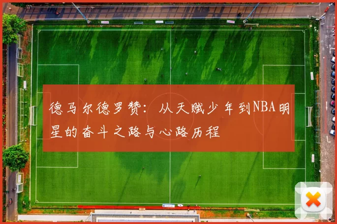 德马尔德罗赞：从天赋少年到NBA明星的奋斗之路与心路历程