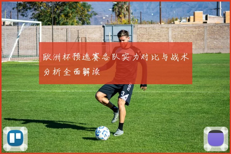 欧洲杯预选赛各队实力对比与战术分析全面解读