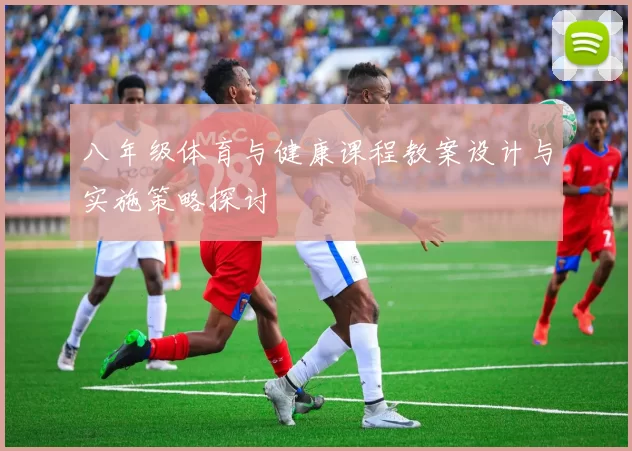 八年级体育与健康课程教案设计与实施策略探讨