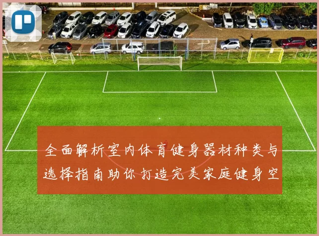 全面解析室内体育健身器材种类与选择指南助你打造完美家庭健身空间