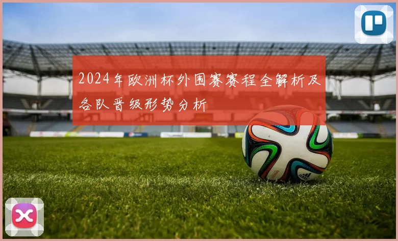2024年欧洲杯外围赛赛程全解析及各队晋级形势分析