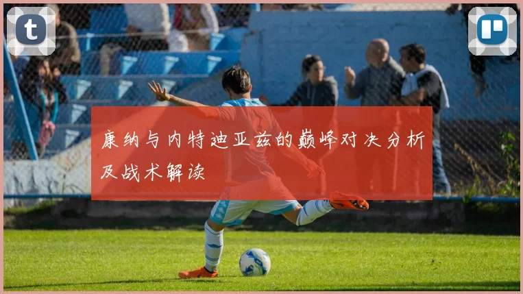 康纳与内特迪亚兹的巅峰对决分析及战术解读